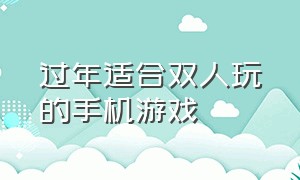 过年适合双人玩的手机游戏