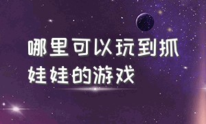 哪里可以玩到抓娃娃的游戏