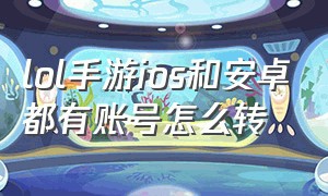 lol手游ios和安卓都有账号怎么转