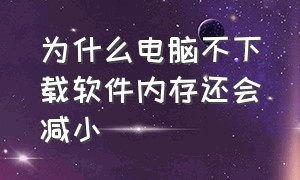 为什么电脑不下载软件内存还会减小