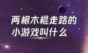 两根木棍走路的小游戏叫什么