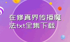 在修真界传播魔法txt全集下载