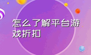 怎么了解平台游戏折扣