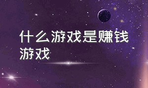 什么游戏是赚钱游戏（真正的赚钱游戏是什么游戏）