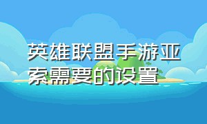 英雄联盟手游亚索需要的设置（英雄联盟手游亚索怎么设置更流畅）