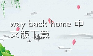 way back home 中文版下载（way backhome中文版是什么）