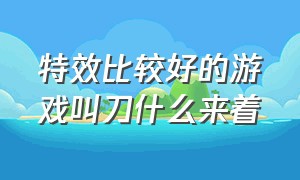 特效比较好的游戏叫刀什么来着