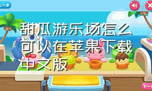 甜瓜游乐场怎么可以在苹果下载中文版（苹果怎么下载甜瓜游乐场汉化版）