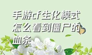 手游cf生化模式怎么看到僵尸的血条（cf手游生化模式刀僵尸小技巧）