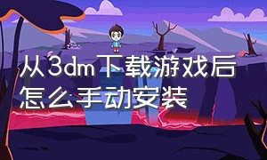 从3dm下载游戏后怎么手动安装