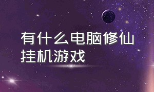 有什么电脑修仙挂机游戏