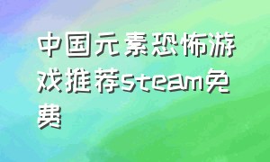 中国元素恐怖游戏推荐steam免费