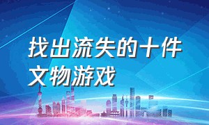 找出流失的十件文物游戏