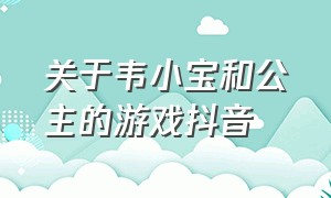 关于韦小宝和公主的游戏抖音