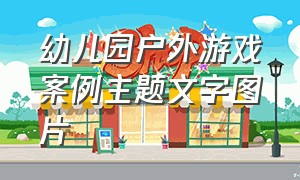 幼儿园户外游戏案例主题文字图片（幼儿园户外游戏案例主题文字图片素材）