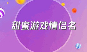 甜蜜游戏情侣名