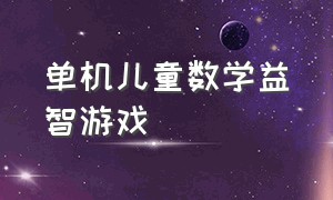 单机儿童数学益智游戏（儿童益智单机游戏大全免费版）