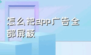 怎么把app广告全部屏蔽