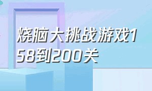 烧脑大挑战游戏158到200关（烧脑大挑战游戏40至100关）