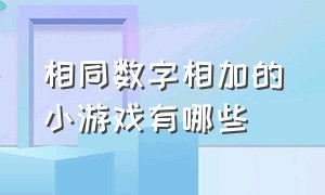 相同数字相加的小游戏有哪些（相同数字相加的小游戏有哪些软件）