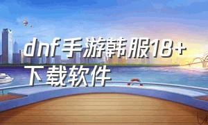 dnf手游韩服18+下载软件