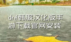 dnf韩服汉化版手游下载官网安装