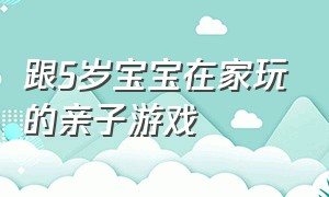 跟5岁宝宝在家玩的亲子游戏