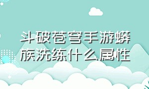 斗破苍穹手游蟒族洗练什么属性