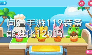 问道手游119装备能进化120吗