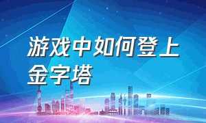 游戏中如何登上金字塔