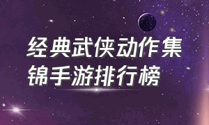 经典武侠动作集锦手游排行榜