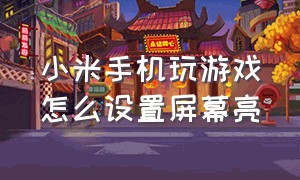 小米手机玩游戏怎么设置屏幕亮（小米手机玩游戏怎么设置屏幕亮屏）