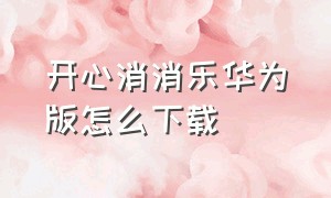 开心消消乐华为版怎么下载