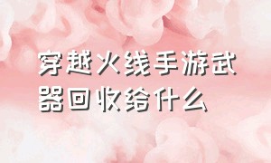 穿越火线手游武器回收给什么