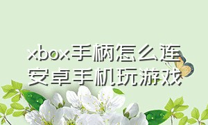 xbox手柄怎么连安卓手机玩游戏