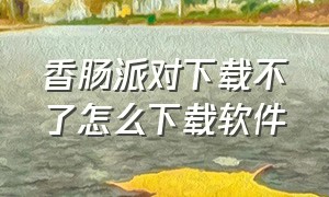 香肠派对下载不了怎么下载软件