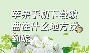 苹果手机下载歌曲在什么地方找到呢