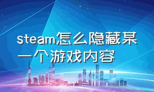 steam怎么隐藏某一个游戏内容（steam怎么隐藏个人信息里面的游戏）