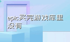 epic买完游戏库里没有（epic买了游戏怎么游戏库没看到）