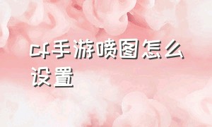 cf手游喷图怎么设置