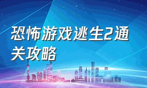 恐怖游戏逃生2通关攻略