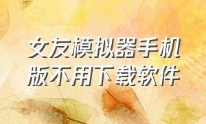 女友模拟器手机版不用下载软件