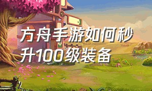 方舟手游如何秒升100级装备