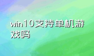 win10支持单机游戏吗（win10系统不能玩单机游戏吗）