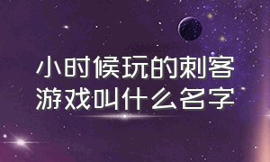 小时候玩的刺客游戏叫什么名字