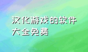 汉化游戏的软件大全免费（汉化破解游戏软件大全）