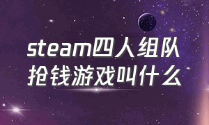 steam四人组队抢钱游戏叫什么