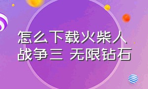 怎么下载火柴人战争三 无限钻石