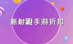 新射雕手游折扣（射雕手游哪个版本礼包多）