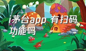 i茅台app 有扫码功能吗